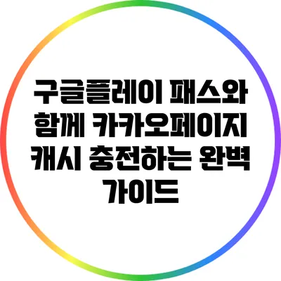 구글플레이 패스와 함께 카카오페이지 캐시 충전하는 완벽 가이드