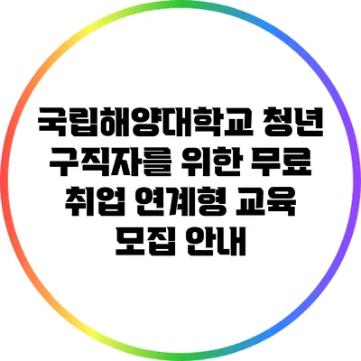 국립해양대학교 청년 구직자를 위한 무료 취업 연계형 교육 모집 안내