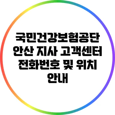 국민건강보험공단 안산 지사 고객센터 전화번호 및 위치 안내