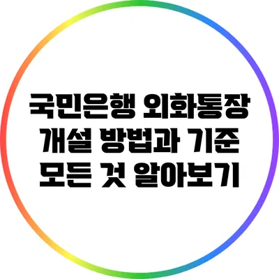 국민은행 외화통장 개설 방법과 기준: 모든 것 알아보기
