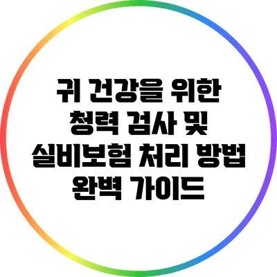 귀 건강을 위한 청력 검사 및 실비보험 처리 방법 완벽 가이드
