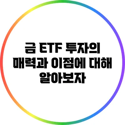 금 ETF 투자의 매력과 이점에 대해 알아보자