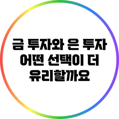 금 투자와 은 투자: 어떤 선택이 더 유리할까요?