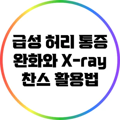 급성 허리 통증 완화와 X-ray 찬스 활용법