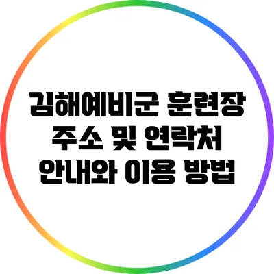 김해예비군 훈련장 주소 및 연락처 안내와 이용 방법
