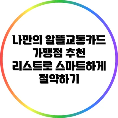 나만의 알뜰교통카드 가맹점 추천 리스트로 스마트하게 절약하기