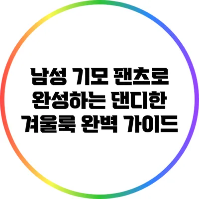 남성 기모 팬츠로 완성하는 댄디한 겨울룩 완벽 가이드