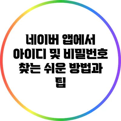 네이버 앱에서 아이디 및 비밀번호 찾는 쉬운 방법과 팁
