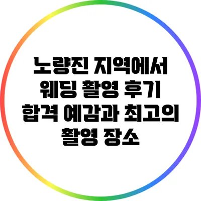 노량진 지역에서 웨딩 촬영 후기: 합격 예감과 최고의 촬영 장소
