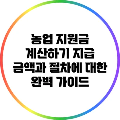 농업 지원금 계산하기: 지급 금액과 절차에 대한 완벽 가이드