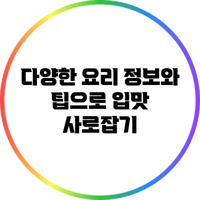 다양한 요리 정보와 팁으로 입맛 사로잡기