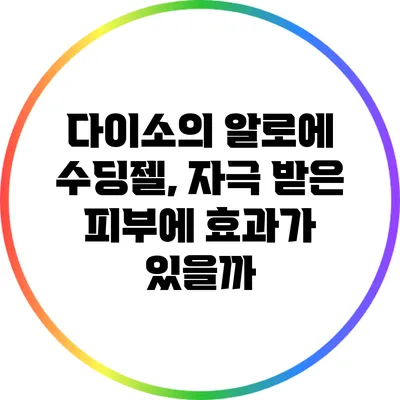 다이소의 알로에 수딩젤, 자극 받은 피부에 효과가 있을까?