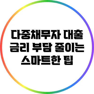 다중채무자 대출 금리 부담 줄이는 스마트한 팁