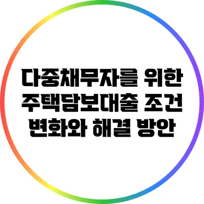 다중채무자를 위한 주택담보대출 조건 변화와 해결 방안