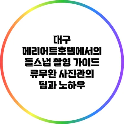 대구 메리어트호텔에서의 돌스냅 촬영 가이드: 류무환 사진관의 팁과 노하우