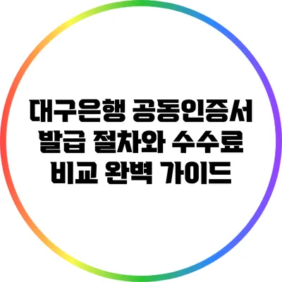 대구은행 공동인증서 발급 절차와 수수료 비교 완벽 가이드