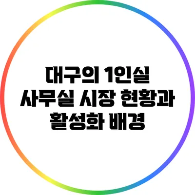 대구의 1인실 사무실 시장 현황과 활성화 배경