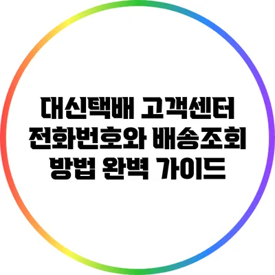 대신택배 고객센터 전화번호와 배송조회 방법 완벽 가이드