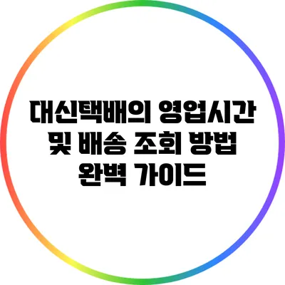 대신택배의 영업시간 및 배송 조회 방법 완벽 가이드