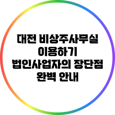 대전 비상주사무실 이용하기: 법인사업자의 장단점 완벽 안내