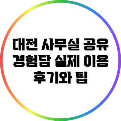 대전 사무실 공유 경험담: 실제 이용 후기와 팁