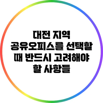 대전 지역 공유오피스를 선택할 때 반드시 고려해야 할 사항들