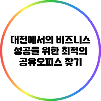 대전에서의 비즈니스 성공을 위한 최적의 공유오피스 찾기