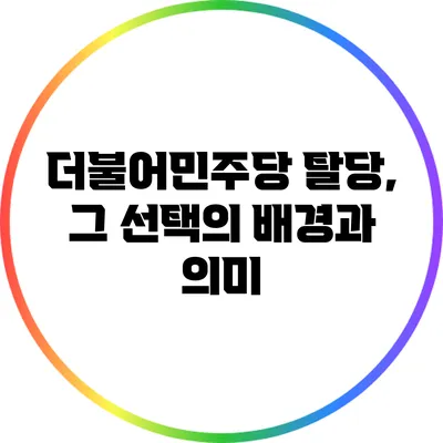 더불어민주당 탈당, 그 선택의 배경과 의미