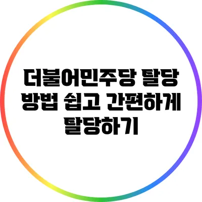 더불어민주당 탈당 방법: 쉽고 간편하게 탈당하기
