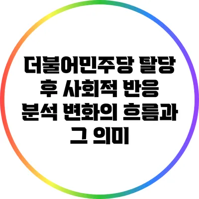 더불어민주당 탈당 후 사회적 반응 분석: 변화의 흐름과 그 의미
