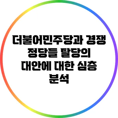 더불어민주당과 경쟁 정당들: 탈당의 대안에 대한 심층 분석