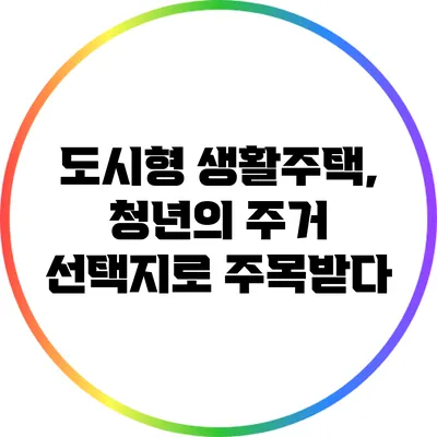 도시형 생활주택, 청년의 주거 선택지로 주목받다