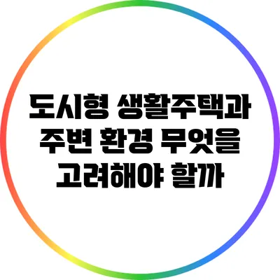 도시형 생활주택과 주변 환경: 무엇을 고려해야 할까?