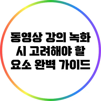동영상 강의 녹화 시 고려해야 할 요소 완벽 가이드