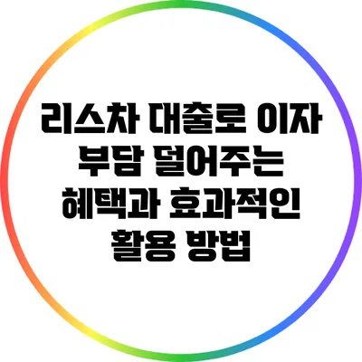 리스차 대출로 이자 부담 덜어주는 혜택과 효과적인 활용 방법