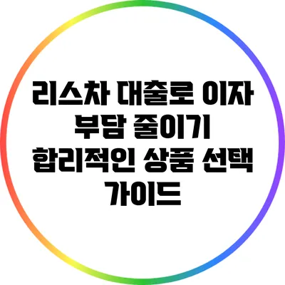 리스차 대출로 이자 부담 줄이기: 합리적인 상품 선택 가이드