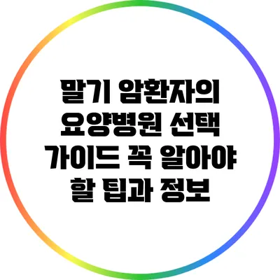 말기 암환자의 요양병원 선택 가이드: 꼭 알아야 할 팁과 정보