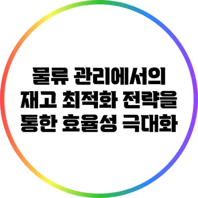 물류 관리에서의 재고 최적화 전략을 통한 효율성 극대화