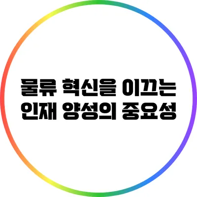 물류 혁신을 이끄는 인재 양성의 중요성