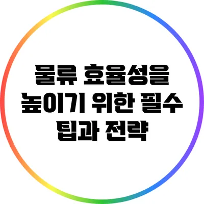 물류 효율성을 높이기 위한 필수 팁과 전략