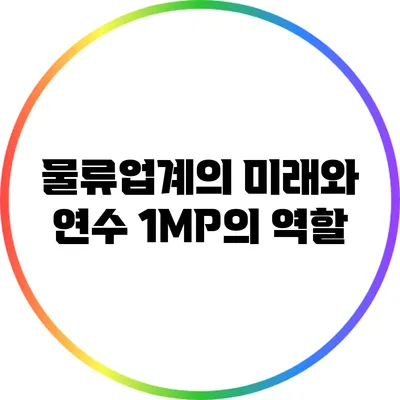 물류업계의 미래와 연수 1MP의 역할