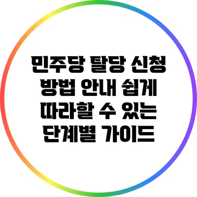 민주당 탈당 신청 방법 안내: 쉽게 따라할 수 있는 단계별 가이드