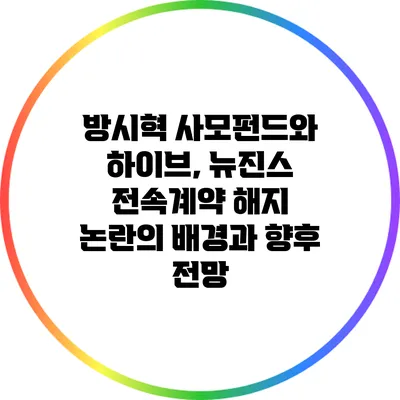 방시혁 사모펀드와 하이브, 뉴진스 전속계약 해지 논란의 배경과 향후 전망
