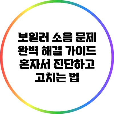보일러 소음 문제 완벽 해결 가이드: 혼자서 진단하고 고치는 법