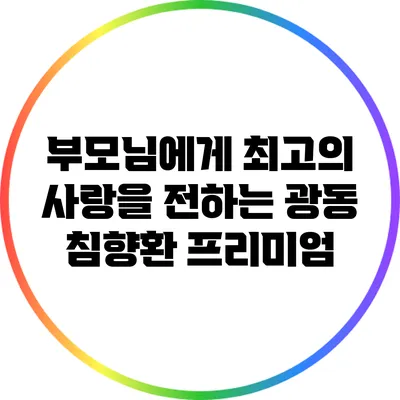 부모님에게 최고의 사랑을 전하는 광동 침향환 프리미엄