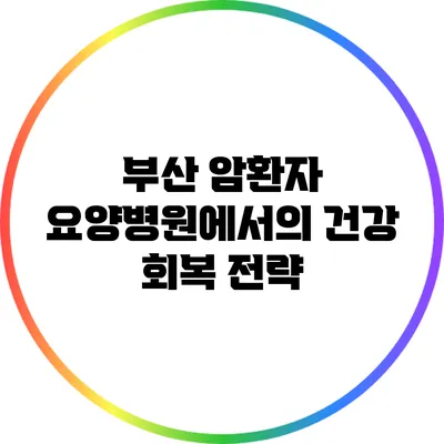 부산 암환자 요양병원에서의 건강 회복 전략