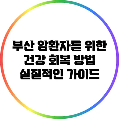 부산 암환자를 위한 건강 회복 방법: 실질적인 가이드