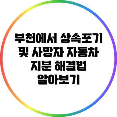 부천에서 상속포기 및 사망자 자동차 지분 해결법 알아보기