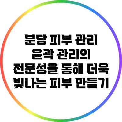 분당 피부 관리: 윤곽 관리의 전문성을 통해 더욱 빛나는 피부 만들기