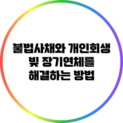 불법사채와 개인회생: 빚 장기연체를 해결하는 방법